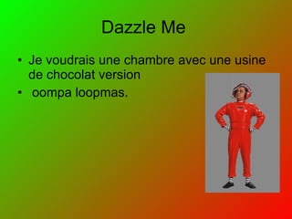 Dazzle Me Je voudrais une chambre avec une usine de chocolat version oompa loopmas.
