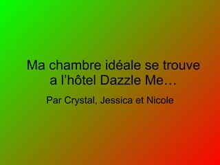 Ma chambre id éale se trouve a l’hôtel Dazzle Me… Par Crystal, Jessica et Nicole 