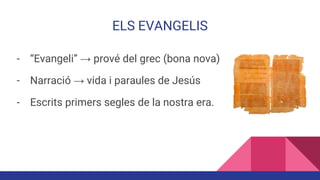 ELS EVANGELIS
- “Evangeli” → prové del grec (bona nova)
- Narració → vida i paraules de Jesús
- Escrits primers segles de la nostra era.
 