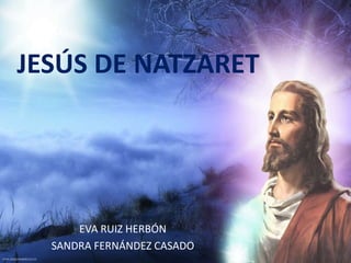 JESÚS DE NATZARET
EVA RUIZ HERBÓN
SANDRA FERNÁNDEZ CASADO
 