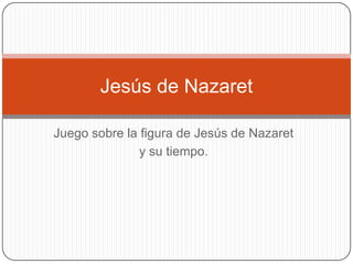 Juego sobre la figura de Jesús de Nazaret  y su tiempo. Jesús de Nazaret 