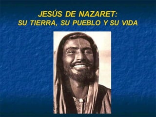 JESÚS DE NAZARET:
SU TIERRA, SU PUEBLO Y SU VIDA
 