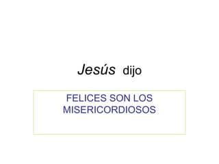 Jesús dijo
FELICES SON LOS
MISERICORDIOSOS

 