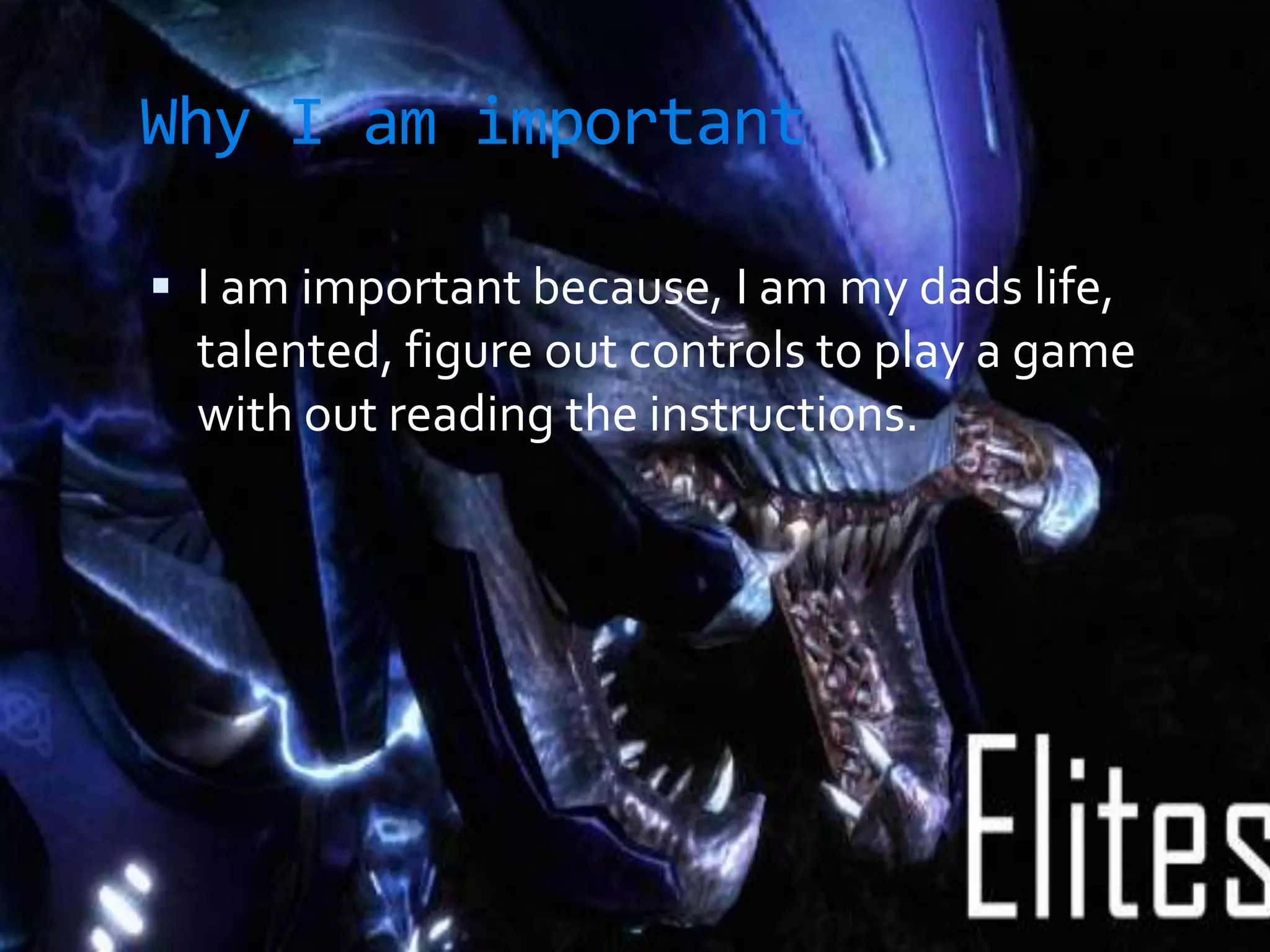 Why I am important I am important because, I am my dads life, talented, figure out controls to play a game with out reading the instructions.