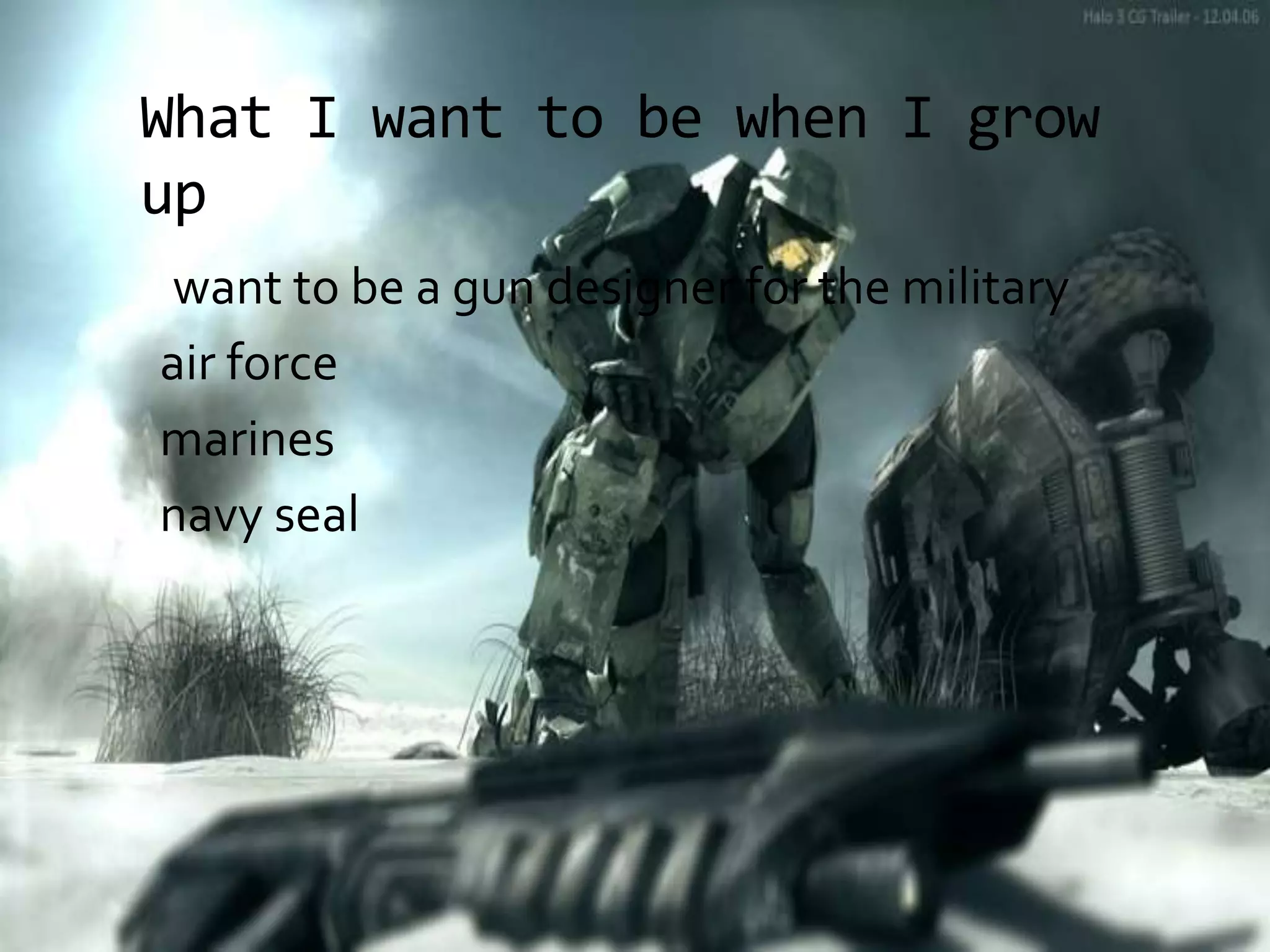 What I want to be when I grow upI want to be a gun designer for the military air force marines navy seal