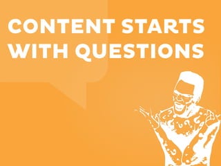 CONTENT STARTS
WITH QUESTIONS

 
