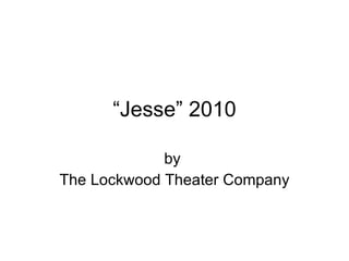 “ Jesse” 2010 by  The Lockwood Theater Company 
