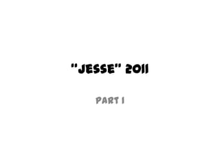 “Jesse” 2011

   Part 1
 