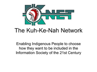 The Kuh-Ke-Nah Network Enabling Indigenous People to choose how they want to be included in the Information Society of the 21st Century   