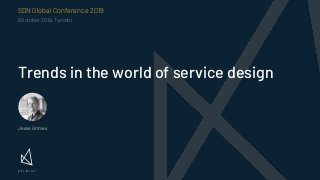 Trends in the world of service design
SDN Global Conference 2019
9 October 2019, Toronto
Jesse Grimes
 