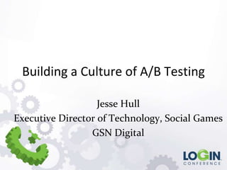 Building a Culture of A/B Testing

                   Jesse Hull
Executive Director of Technology, Social Games
                 GSN Digital
 