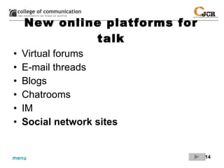 New online platforms for talk Virtual forums E-mail threads Blogs Chatrooms IM Social network sites   