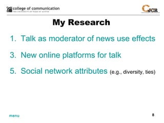 My Research Talk as moderator of news use effects New online platforms for talk Social network attributes  (e.g., diversity, ties) 