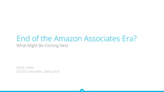End of the Amazon Associates Era?
What Might Be Coming Next
Jesse Lakes
CEO/Co-founder, Geniuslink
 