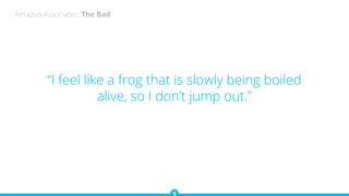 “I feel like a frog that is slowly being boiled
alive, so I don’t jump out.”
Amazon Associates: The Bad
 