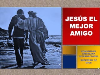 JESÚS EL
MEJOR
AMIGO
COMUNIDAD
CRISTIANA
INTERNACIONAL
SHEKINAH DE
DIOS
 