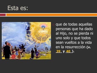 Esta es:


que de todas aquellas
personas que ha dado
al Hijo, no se pierda ni
uno solo y que todos
sean vueltos a la vida
en la resurrección (v.
___ y ___).
39
40

 
