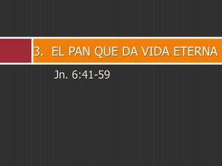 3. EL PAN QUE DA VIDA ETERNA
Jn. 6:41-59

 