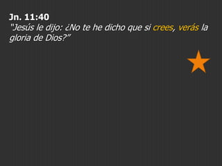 Jn. 11:40

“Jesús le dijo: ¿No te he dicho que si crees, verás la
gloria de Dios?”

 