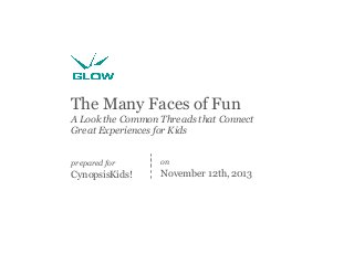 The Many Faces of Fun
A Look the Common Threads that Connect
Great Experiences for Kids
prepared for

on

CynopsisKids!

November 12th, 2013

 