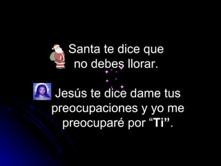 Santa te dice que
   no debes llorar.

 Jesús te dice dame tus
preocupaciones y yo me
  preocuparé por “Ti”.
 