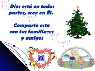 Dios está en todas
partes, cree en Él.

  Comparte esto
con tus familiares
     y amigos
 