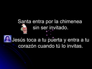 Santa entra por la chimenea
        sin ser invitado.

Jesús toca a tu puerta y entra a tu
  corazón cuando tú lo invitas.
 
