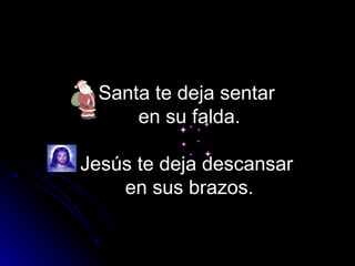 Santa te deja sentar
     en su falda.

Jesús te deja descansar
    en sus brazos.
 