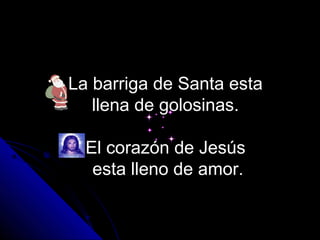 La barriga de Santa esta
   llena de golosinas.

  El corazón de Jesús
   esta lleno de amor.
 