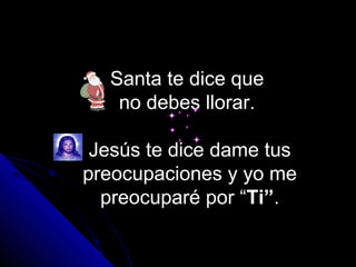 Santa te dice que
   no debes llorar.

 Jesús te dice dame tus
preocupaciones y yo me
  preocuparé por “Ti”.
 