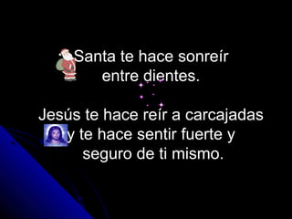 Santa te hace sonreír
       entre dientes.

Jesús te hace reír a carcajadas
   y te hace sentir fuerte y
      seguro de ti mismo.
 