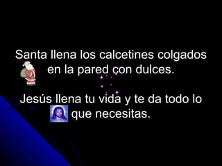 Santa llena los calcetines colgados
     en la pared con dulces.

Jesús llena tu vida y te da todo lo
          que necesitas.
 