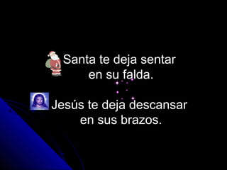 Santa te deja sentar
     en su falda.

Jesús te deja descansar
    en sus brazos.
 