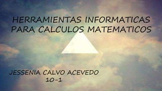 HERRAMIENTAS INFORMATICAS
PARA CALCULOS MATEMATICOS
JESSENIA CALVO ACEVEDO
10-1
 