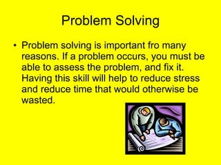 Problem Solving <ul><li>Problem solving is important fro many reasons. If a problem occurs, you must be able to assess the...