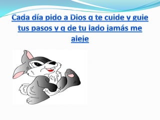 Cada día pido a Dios q te cuide y guie tus pasos y q de tu lado jamás me aleje