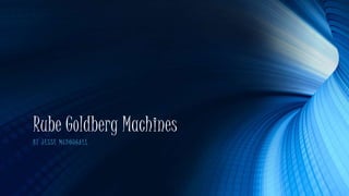 Rube Goldberg Machines
BY JESSE MCDOUGALL
 