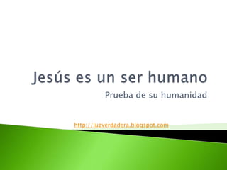 Jesúses un ser humano Prueba de suhumanidad http://luzverdadera.blogspot.com 