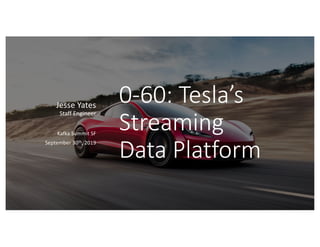 0-60: Tesla’s
Streaming
Data Platform
Jesse Yates
Staff Engineer
Kafka Summit SF
September 30th, 2019
 