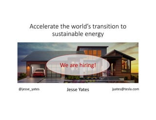 Accelerate the world’s transition to
sustainable energy
We are hiring!
Jesse Yates@jesse_yates jyates@tesla.com
 