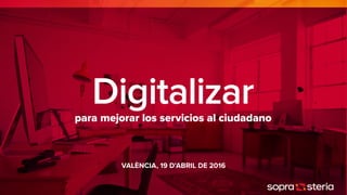 Digitalizarpara mejorar los servicios al ciudadano
VALÈNCIA, 19 D’ABRIL DE 2016
 