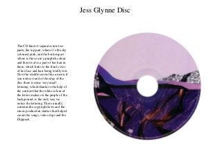 Jess Glynne Disc
The CD kind of separates into two
parts; the top part, where it’s the sky
coloured pink, and the bottom p...