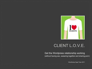 Get the Wordpress relationship working WordCamp Cape Town 2011 Client l.o.v.e. (without having sex, swearing together and sharing porn) 