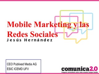 Mobile Marketing y las Redes Sociales Jesús Hernández CEO Publixed Media AG ESIC ICEMD UFV 