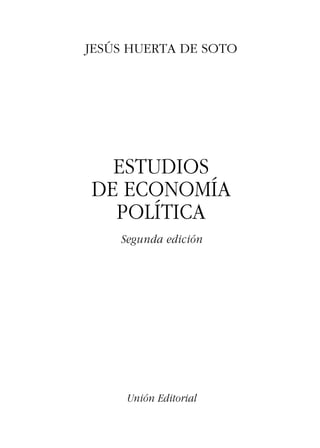 Unión Editorial
ESTUDIOS
DE ECONOMÍA
POLÍTICA
Segunda edición
JESÚS HUERTA DE SOTO
 