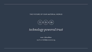 technology powered trust
tweet : @JessiBaker
say hi on: hello@provenance.org
THE FUTURE OF OUR MATERIAL WORLD
 