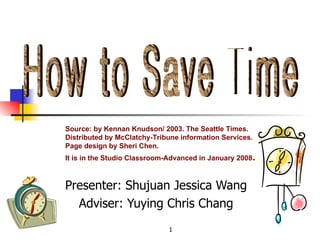 Presenter: Shujuan Jessica Wang Adviser: Yuying Chris Chang Source: by Kennan Knudson/ 2003. The Seattle Times.  Distributed by McClatchy-Tribune information Services.  Page design by Sheri Chen.  It is in the Studio Classroom-Advanced in January 2008 . How to Save Time 