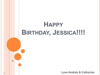 Happy Birthday, Jessica!!!! Love Andrés & Catherine 