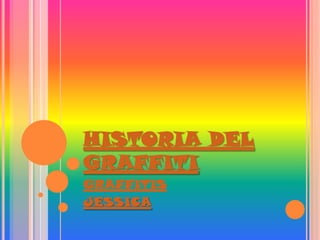 HISTORIA DEL
GRAFFITI
GRAFFITIS
JESSICA
 