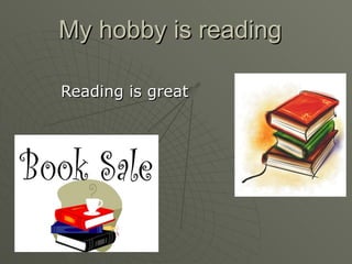 My hobby is reading Reading is great 